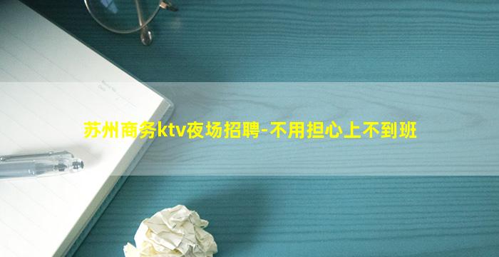 苏州商务ktv夜场招聘-不用担心上不到班